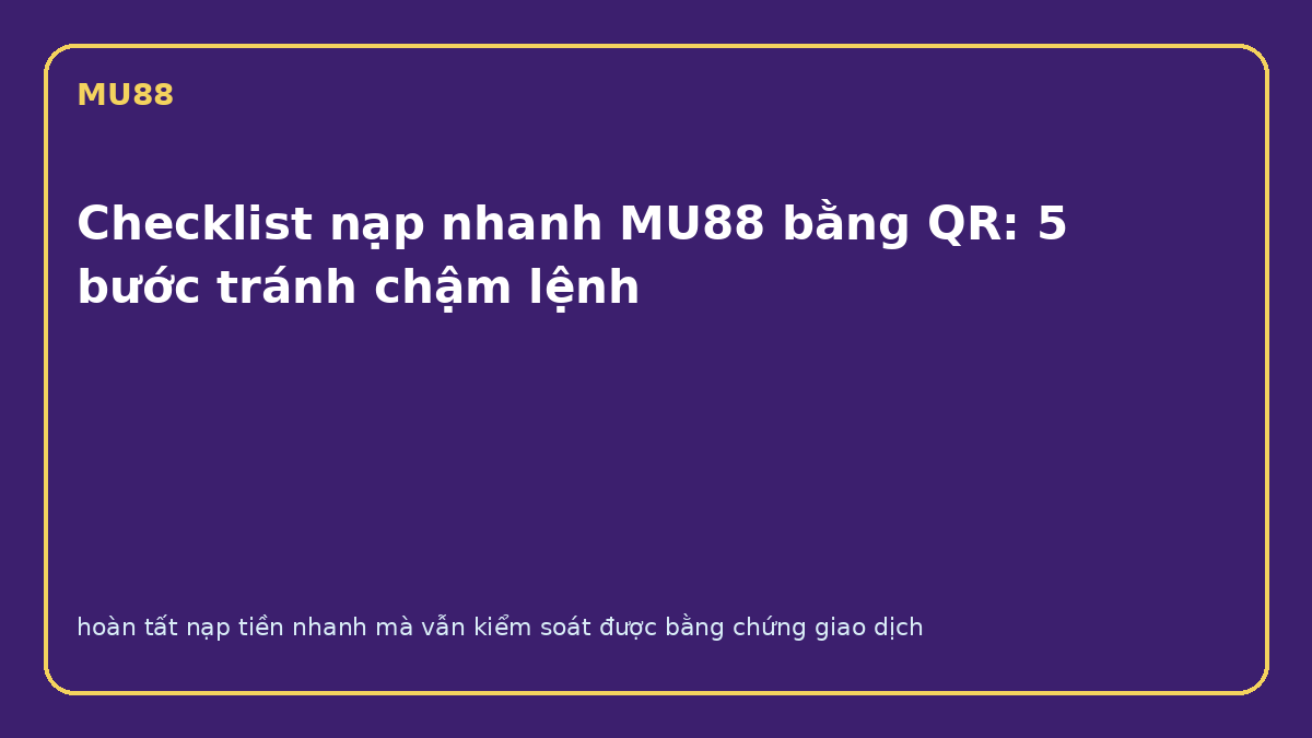 Checklist nạp nhanh MU88 bằng QR trên điện thoại