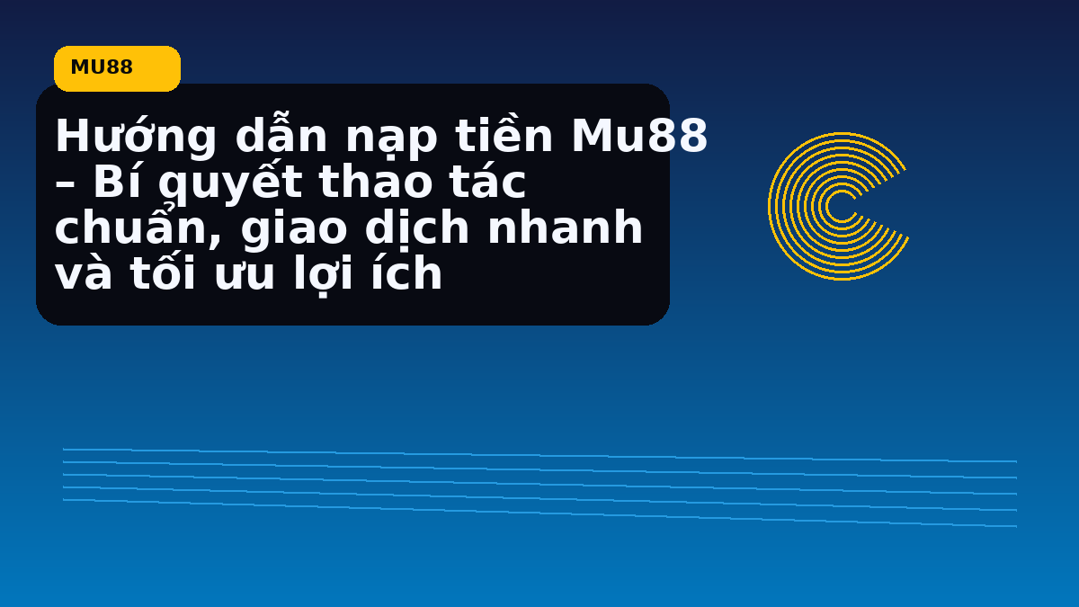 Hướng dẫn nạp tiền Mu88 – Bí quyết thao tác chuẩn, giao dịch nhanh và tối ưu lợi ích