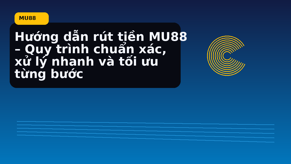 Hướng dẫn rút tiền MU88 – Quy trình chuẩn xác, xử lý nhanh và tối ưu từng bước