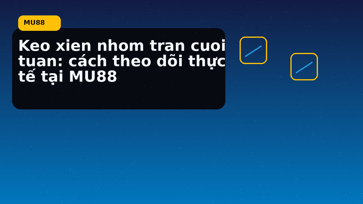 Keo xien nhom tran cuoi tuan: cách theo dõi thực tế tại MU88