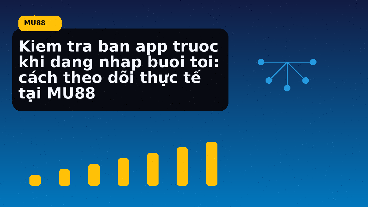 Kiem tra ban app truoc khi dang nhap buoi toi: cách theo dõi thực tế tại MU88