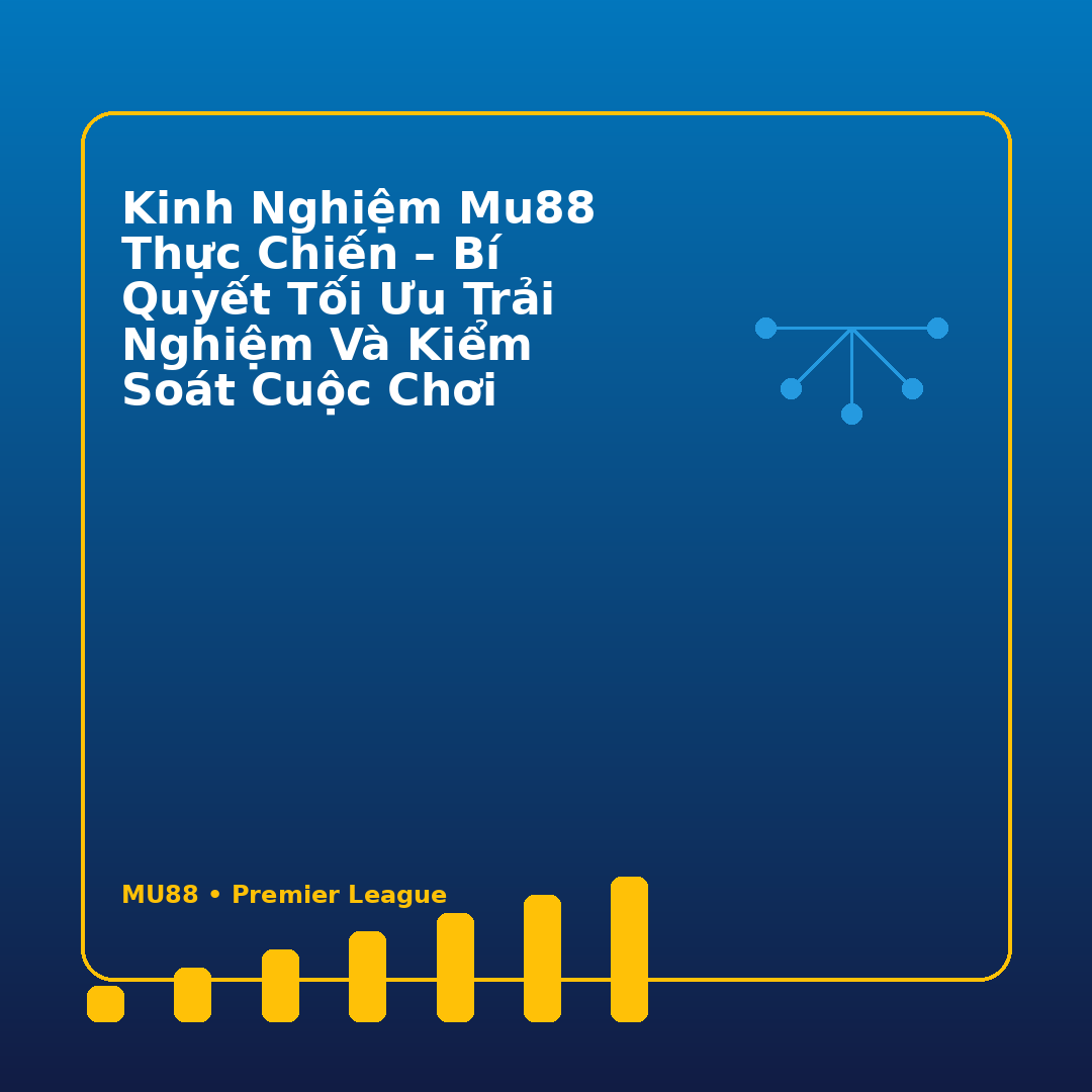 Kinh Nghiệm MU88 Thực Chiến – Bí Quyết Tối Ưu Trải Nghiệm Và Kiểm Soát Cuộc Chơi