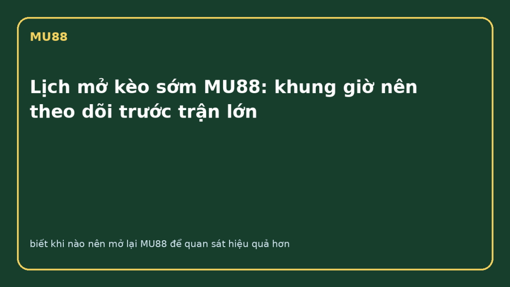 Lịch mở kèo sớm MU88 với các mốc giờ theo dõi trước trận lớn