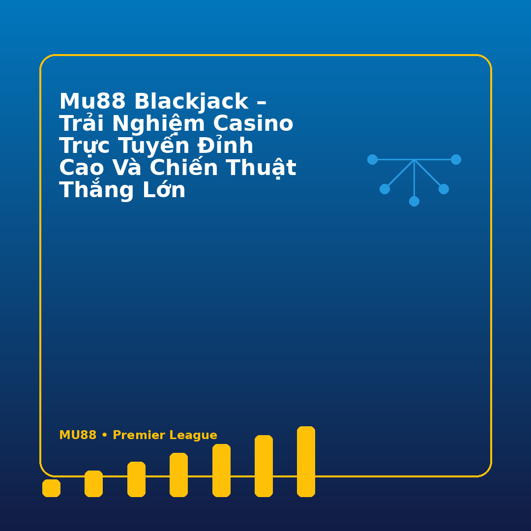 MU88 Blackjack – Trải Nghiệm Casino Trực Tuyến Đỉnh Cao Và Chiến Thuật Thắng Lớn