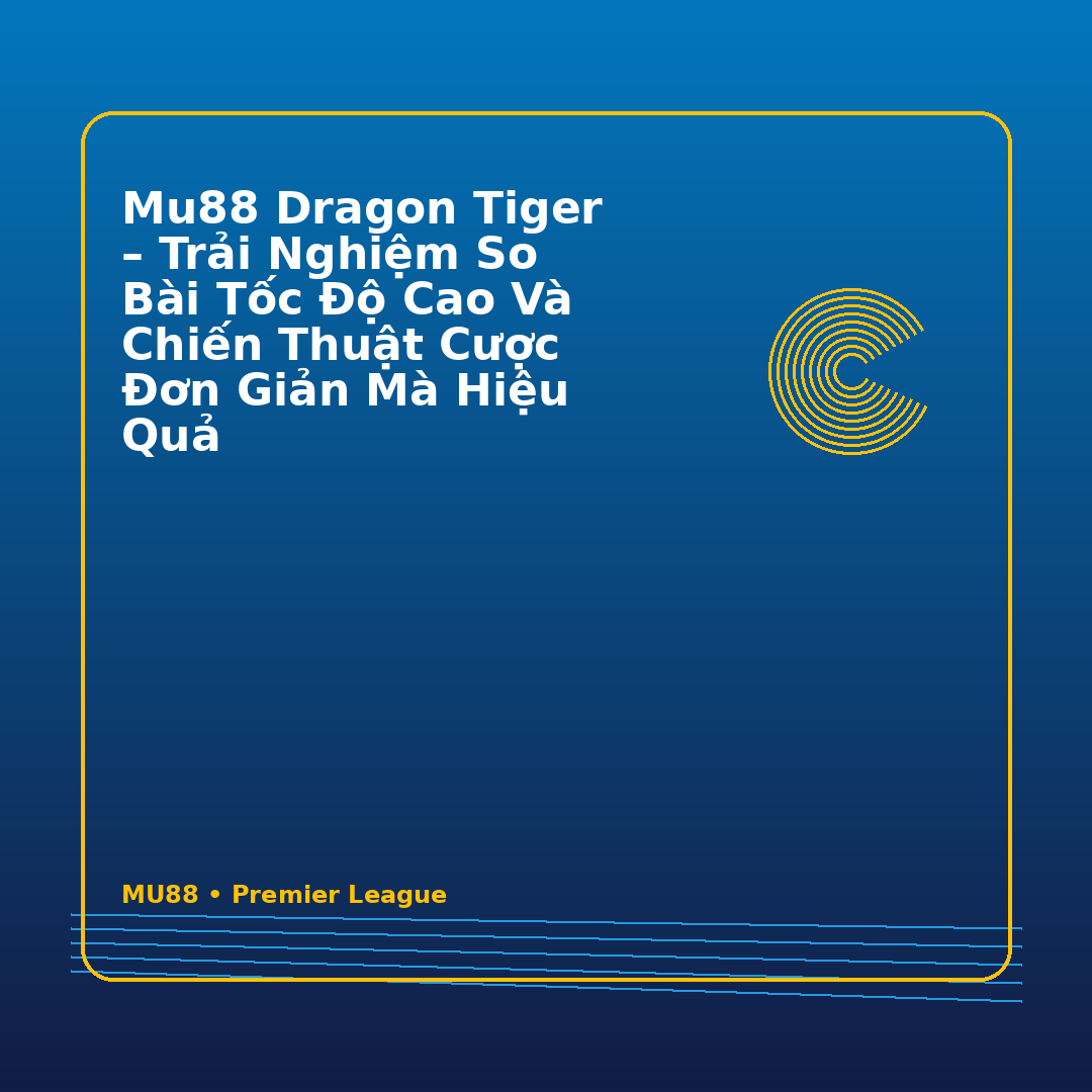 MU88 Dragon Tiger – Trải Nghiệm So Bài Tốc Độ Cao Và Chiến Thuật Cược Đơn Giản Mà Hiệu Quả