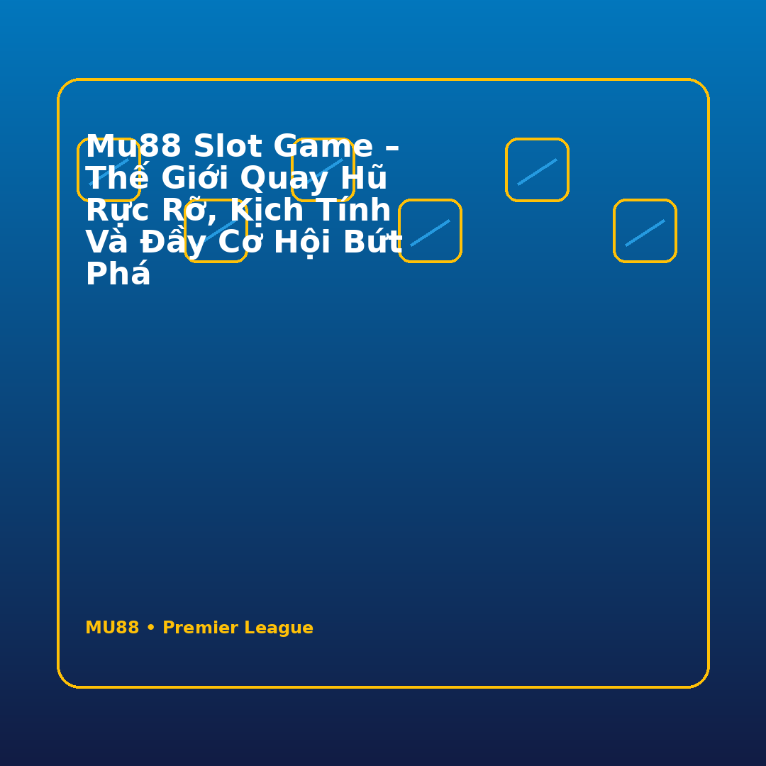 Mu88 slot game – Thế giới quay hũ rực rỡ, kịch tính và đầy cơ hội bứt phá