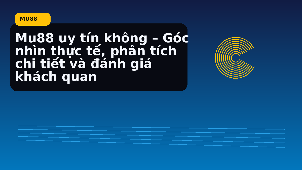 Mu88 uy tín không – Góc nhìn thực tế, phân tích chi tiết và đánh giá khách quan