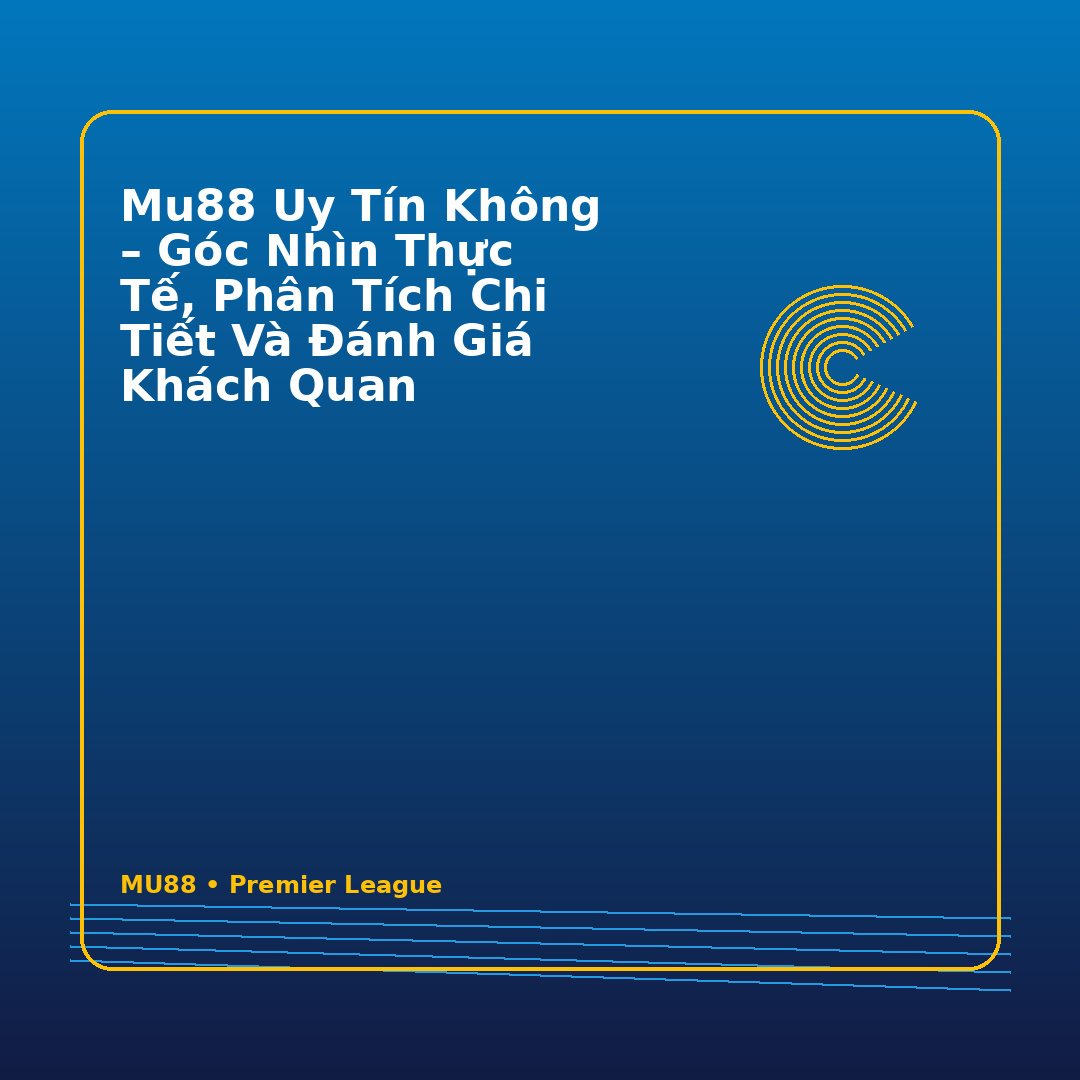 Mu88 uy tín không – Góc nhìn thực tế, phân tích chi tiết và đánh giá khách quan