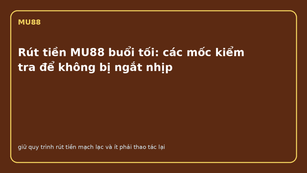Rút tiền MU88 buổi tối với các mốc kiểm tra quan trọng