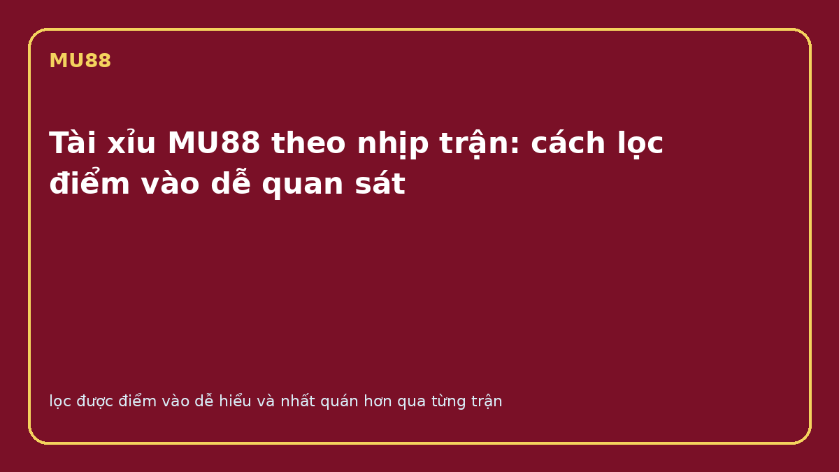 Tài xỉu MU88 với bảng lọc điểm vào theo nhịp trận