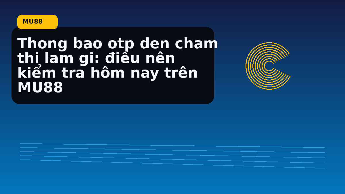 Thong bao otp den cham thi lam gi: điều nên kiểm tra hôm nay trên MU88