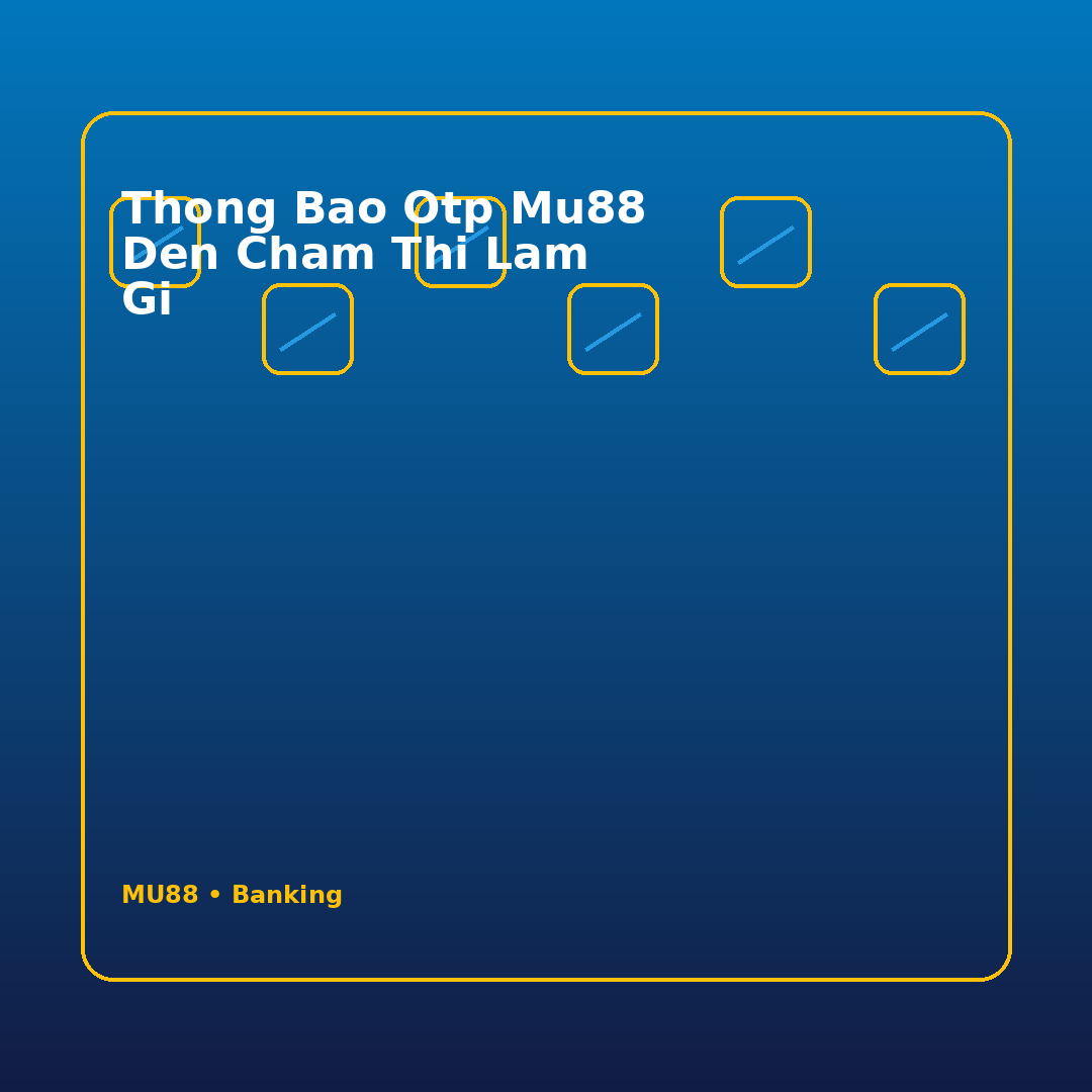 thong bao otp mu88 den cham thi lam gi