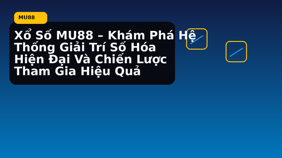 Xổ Số MU88 – Khám Phá Hệ Thống Giải Trí Số Hóa Hiện Đại Và Chiến Lược Tham Gia Hiệu Quả