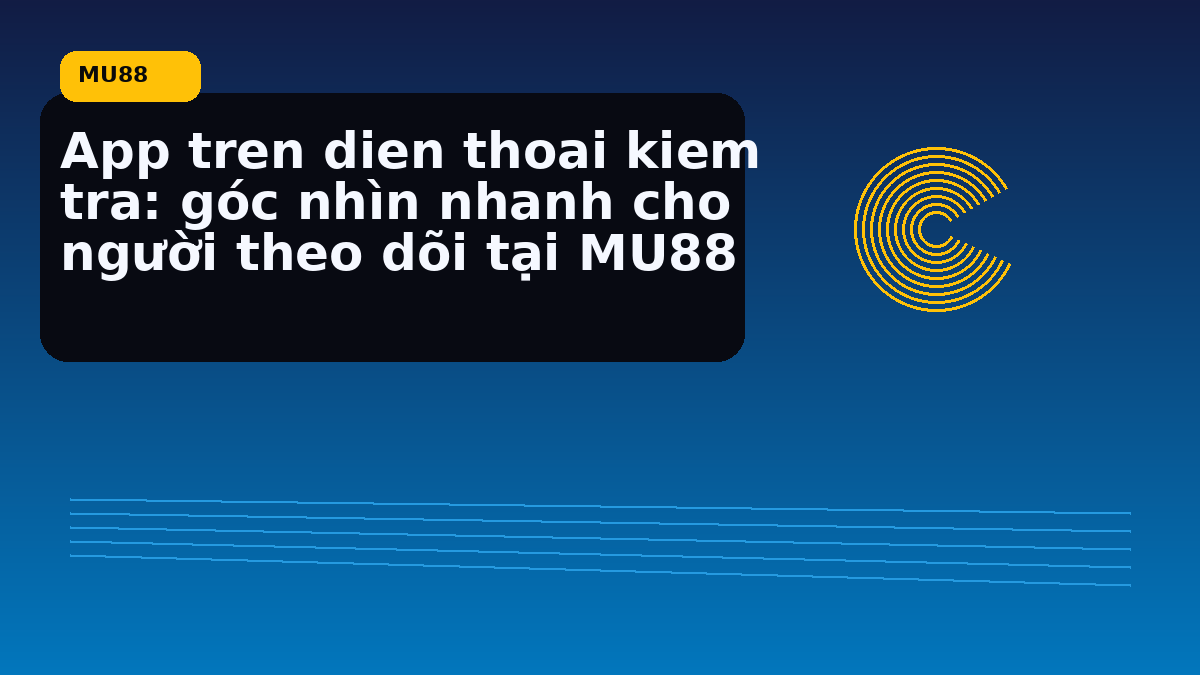 App tren dien thoai kiem tra: góc nhìn nhanh cho người theo dõi tại MU88