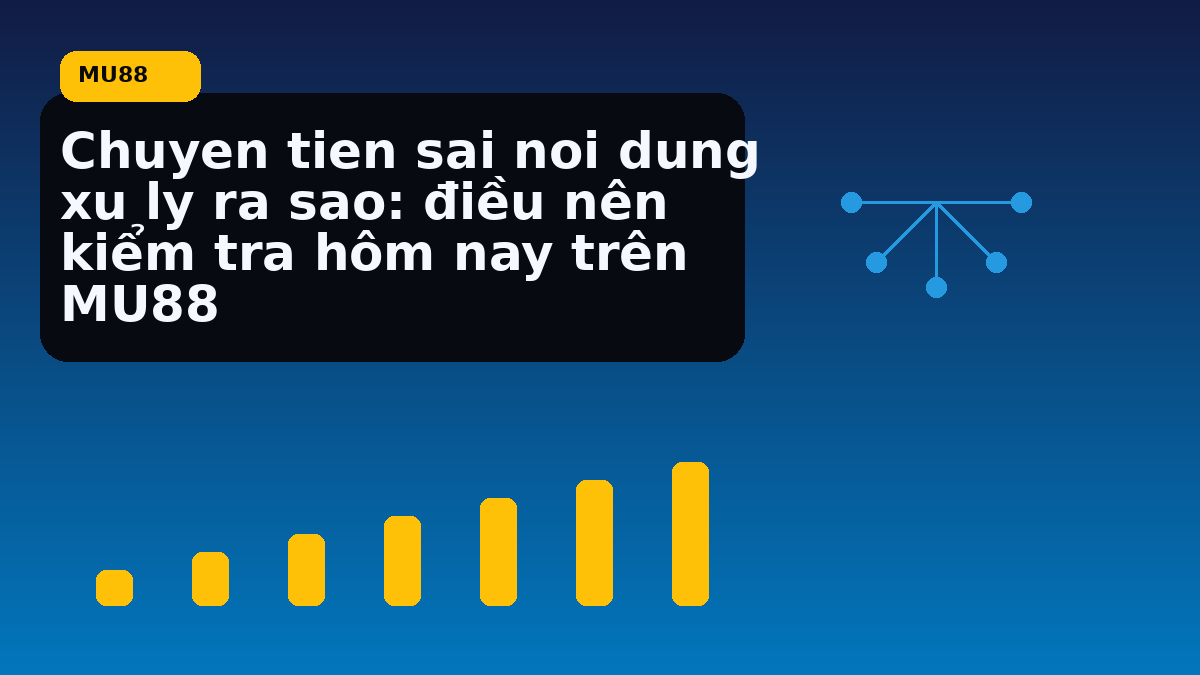 Chuyen tien sai noi dung xu ly ra sao: điều nên kiểm tra hôm nay trên MU88