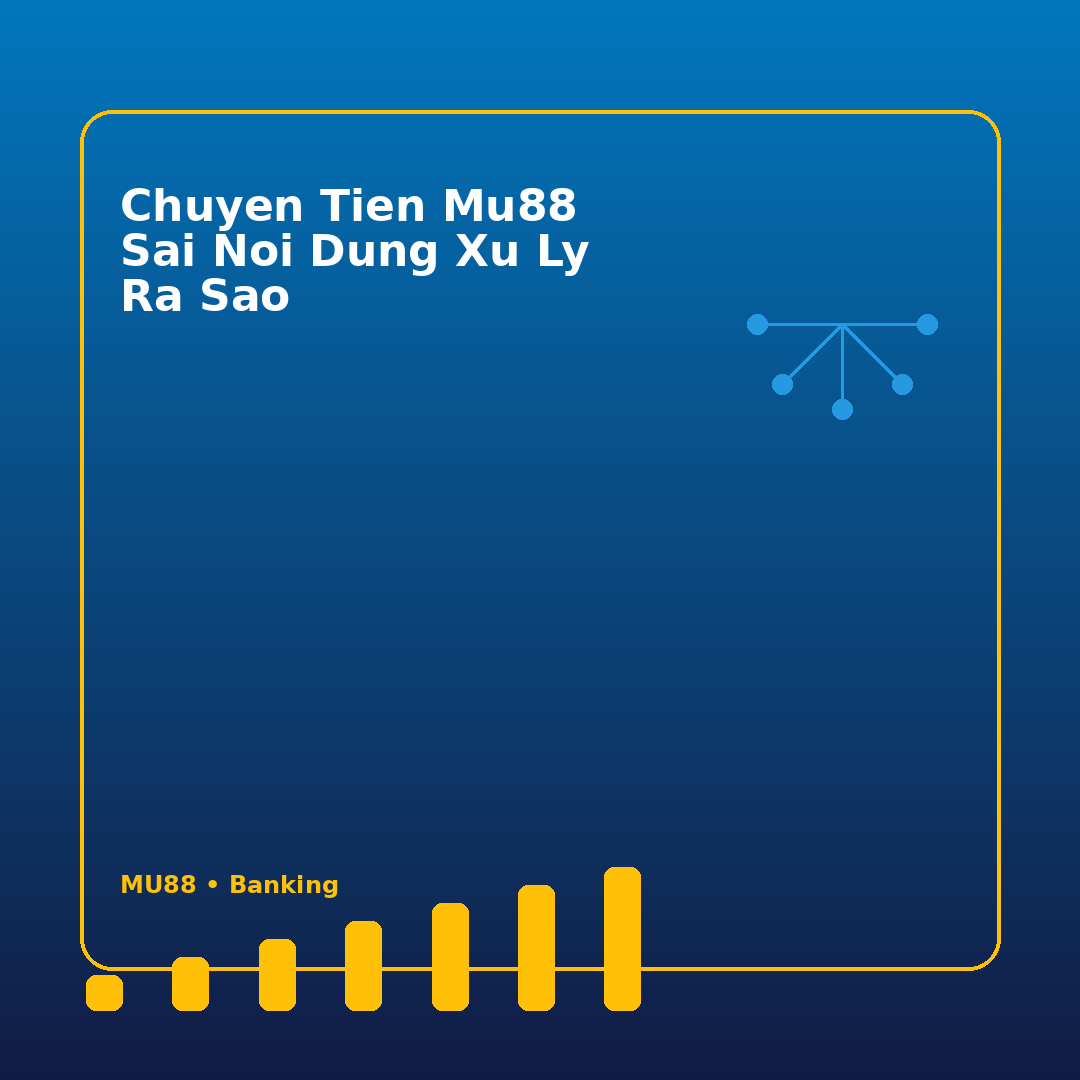 chuyen tien mu88 sai noi dung xu ly ra sao
