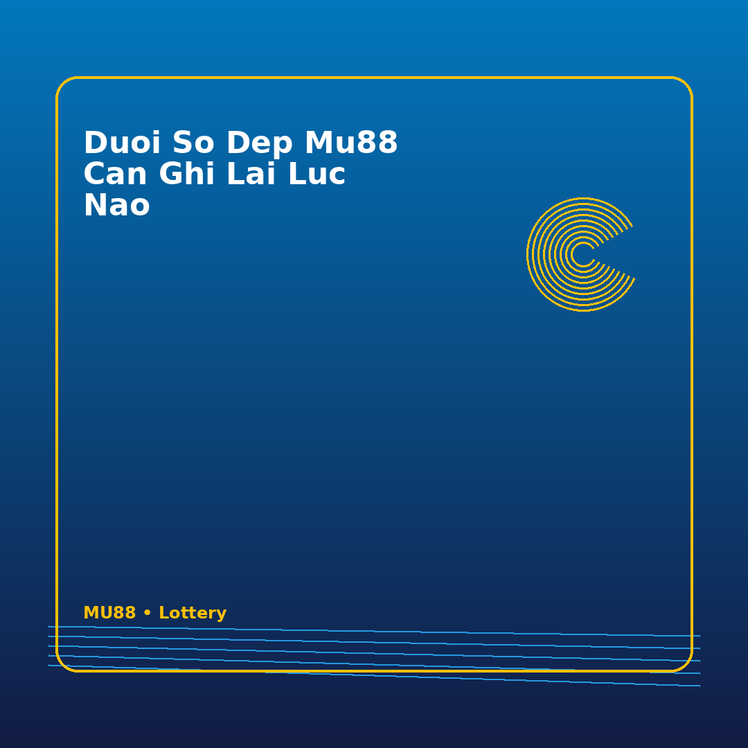 duoi so dep mu88 can ghi lai luc nao