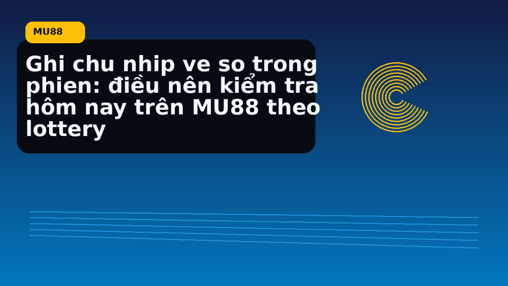 Ghi Chu Nhip Ve So Trong Phien Dieu Nen Kiem Tra Hom Nay Tren Theo Lottery: điểm cần đối chiếu nhanh trước khi mở MU88 - MU88