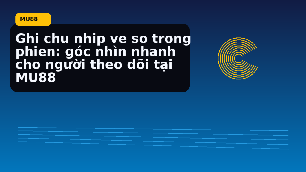 Ghi Chu Nhip Ve So Trong Phien Goc Nhin Nhanh Cho Nguoi Theo Doi Tai: hướng dẫn ngắn gọn theo nhịp MU88 - MU88