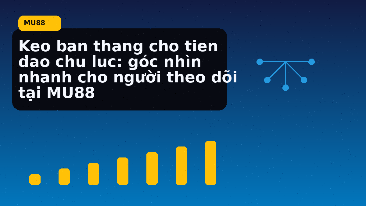 Keo ban thang cho tien dao chu luc: góc nhìn nhanh cho người theo dõi tại MU88