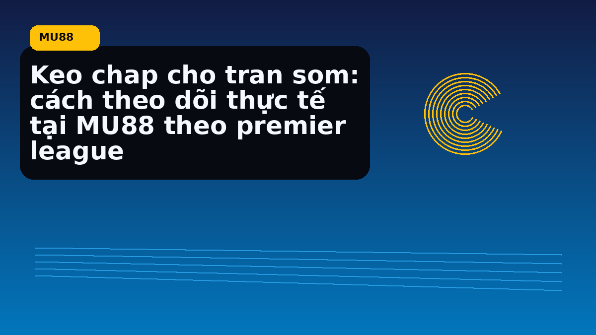 Keo chap cho tran som: cách theo dõi thực tế tại MU88 theo premier league