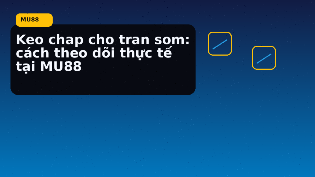 Keo Chap Cho Tran Som: điểm cần đối chiếu nhanh trước khi mở MU88 - MU88