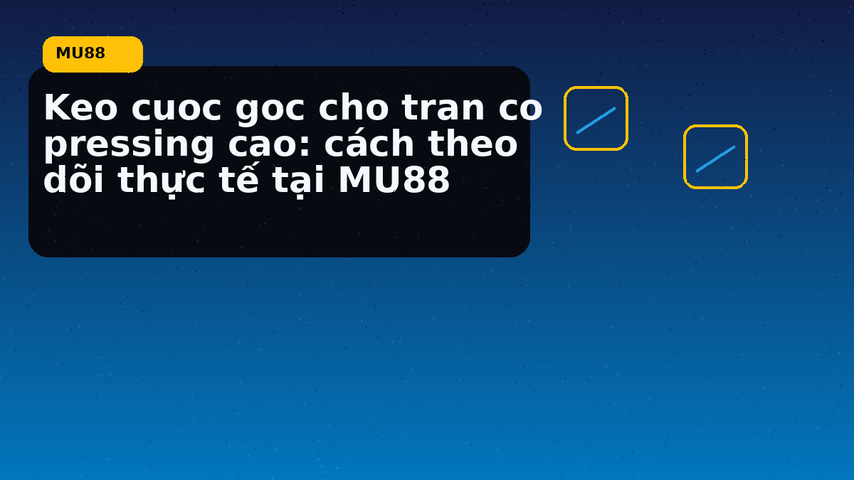 Keo cuoc goc cho tran co pressing cao: cách theo dõi thực tế tại MU88