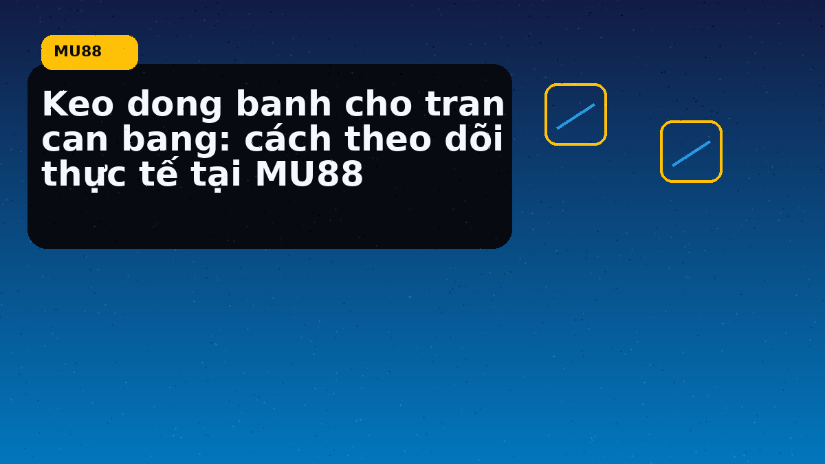 Keo dong banh cho tran can bang: cách theo dõi thực tế tại MU88