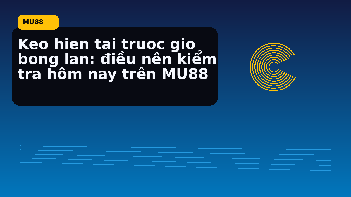 Keo hien tai truoc gio bong lan: điều nên kiểm tra hôm nay trên MU88