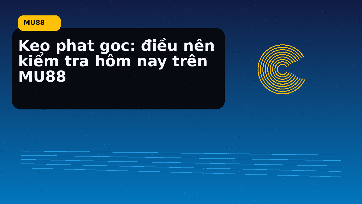 Keo phat goc: điều nên kiểm tra hôm nay trên MU88