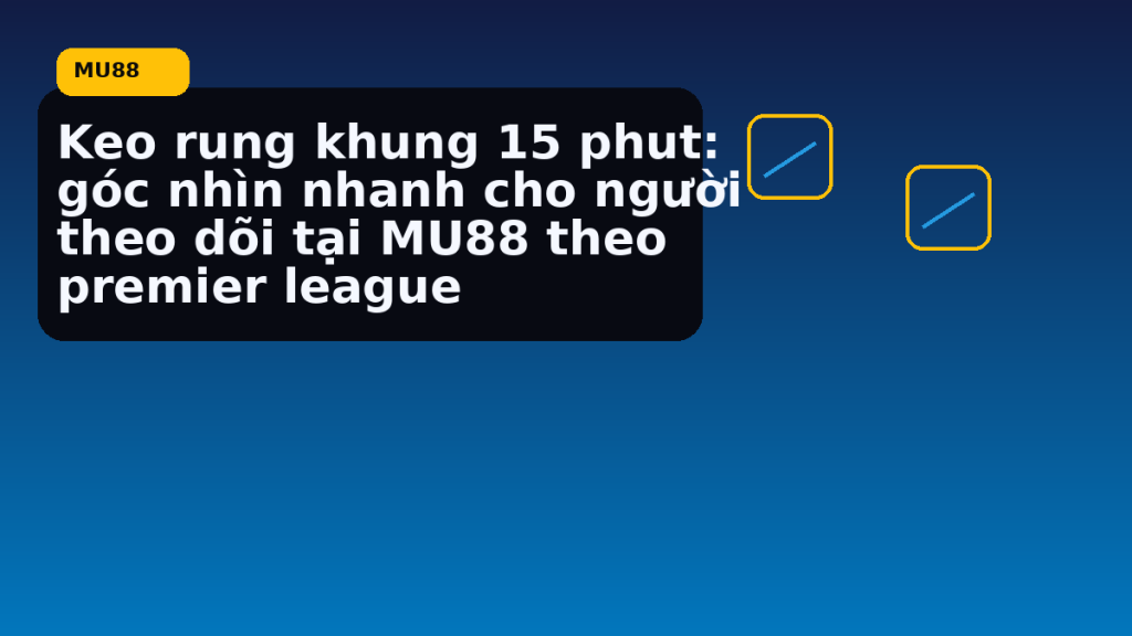 Keo Rung Khung 15 Phut Goc Nhin Nhanh Cho Nguoi Theo Doi Tai Theo Premier League: hướng dẫn ngắn gọn theo nhịp MU88 - MU88