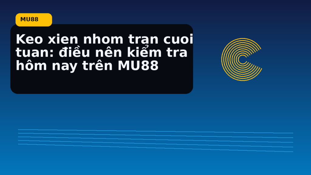 Keo Xien Nhom Tran Cuoi Tuan Dieu Nen Kiem Tra Hom Nay Tren: điểm cần đối chiếu nhanh trước khi mở MU88 - MU88