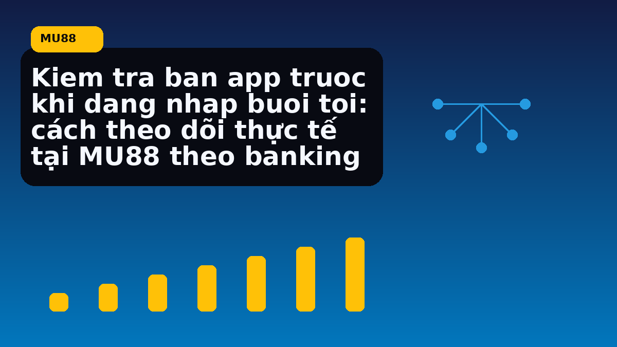 Kiem tra ban app truoc khi dang nhap buoi toi: cách theo dõi thực tế tại MU88 theo banking