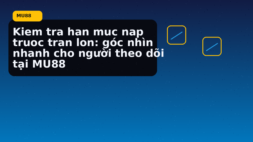 Kiem Tra Han Muc Nap Truoc Tran Lon: hướng dẫn ngắn gọn theo nhịp MU88 - MU88
