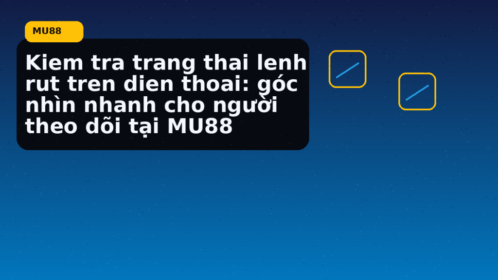 Kiem Tra Trang Thai Lenh Rut Tren Dien Thoai Goc Nhin Nhanh Cho Nguoi Theo Doi Tai: điều người chơi MU88 nên kiểm tra hôm nay - MU88