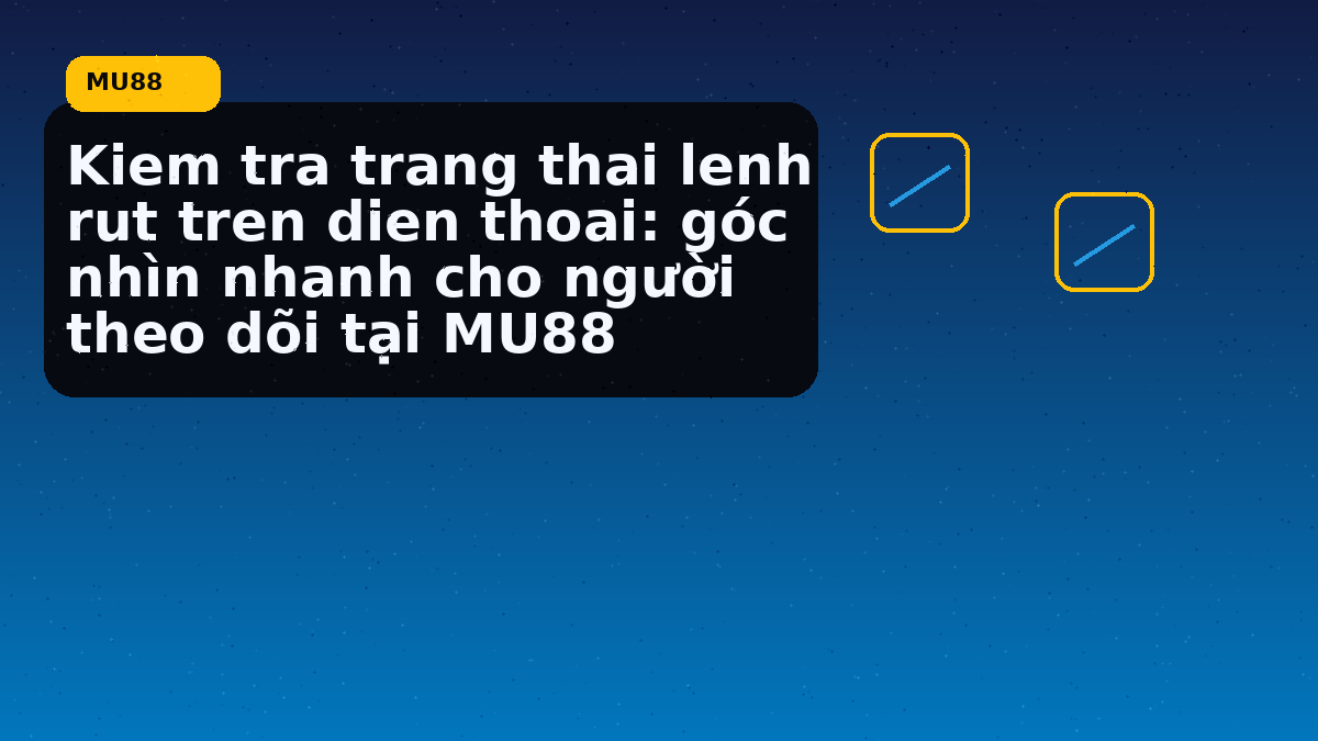 Kiem tra trang thai lenh rut tren dien thoai: góc nhìn nhanh cho người theo dõi tại MU88