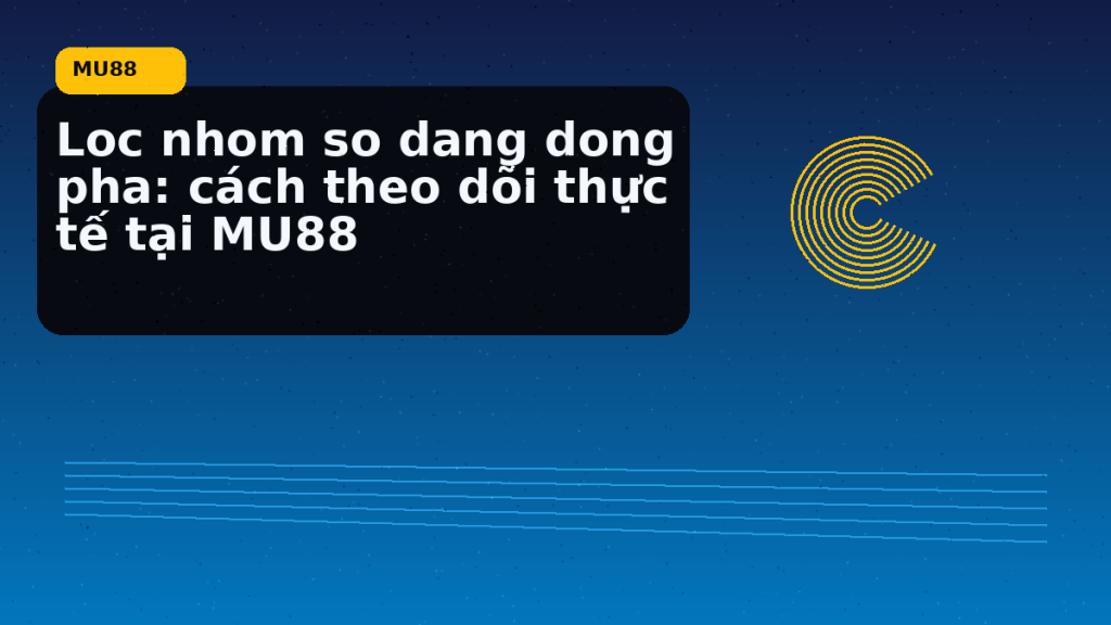 Loc Nhom So Dang Dong Pha: điểm cần đối chiếu nhanh trước khi mở MU88 - MU88