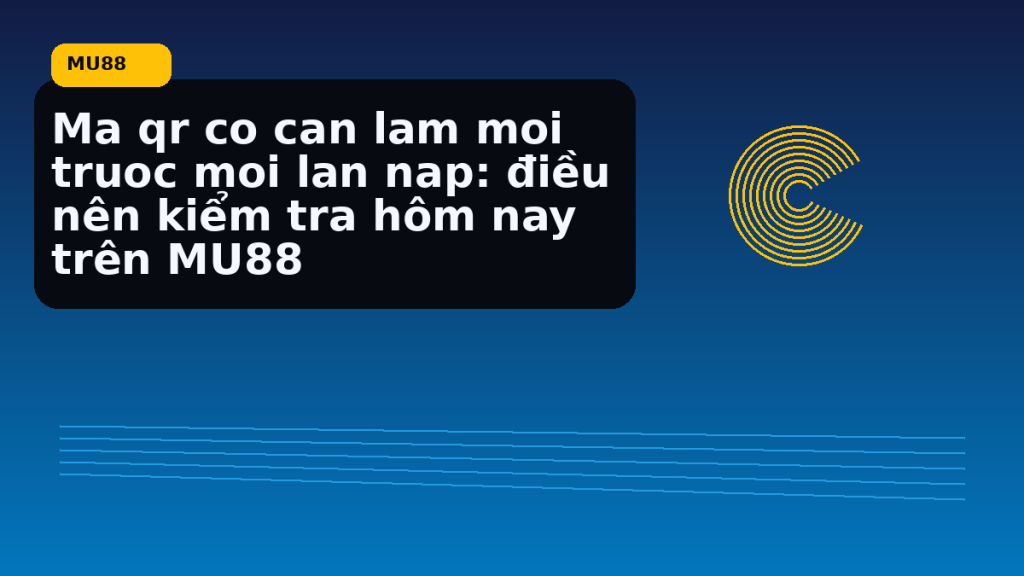 Ma Qr Co Can Lam Moi Truoc Moi Lan Nap: hướng dẫn ngắn gọn theo nhịp MU88 - MU88