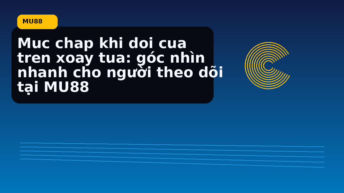 Muc chap khi doi cua tren xoay tua: góc nhìn nhanh cho người theo dõi tại MU88