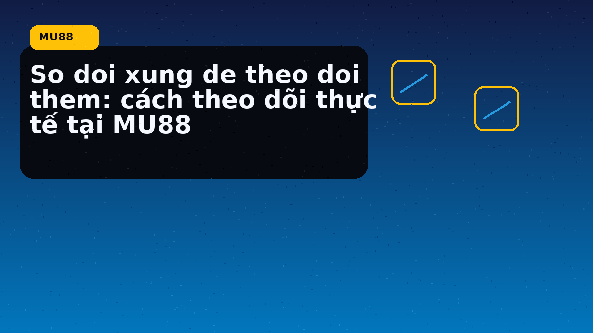 So doi xung de theo doi them: cách theo dõi thực tế tại MU88