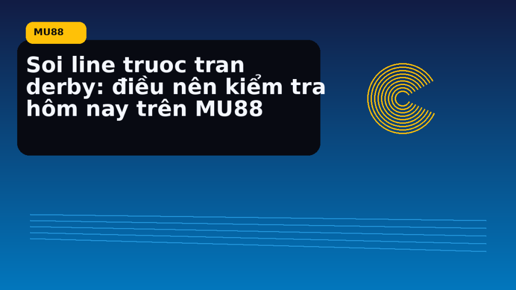 Soi Line Truoc Tran Derby: điểm cần đối chiếu nhanh trước khi mở MU88 - MU88