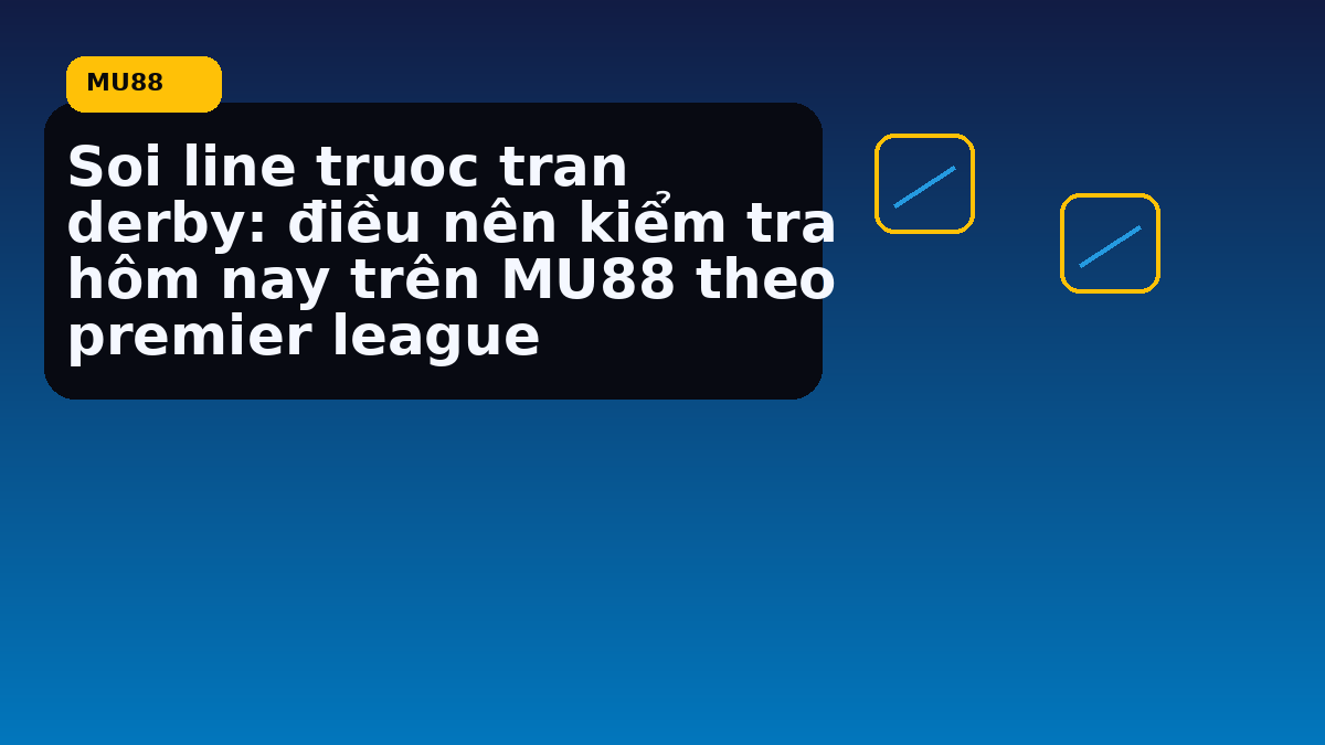 Soi line truoc tran derby: điều nên kiểm tra hôm nay trên MU88 theo premier league