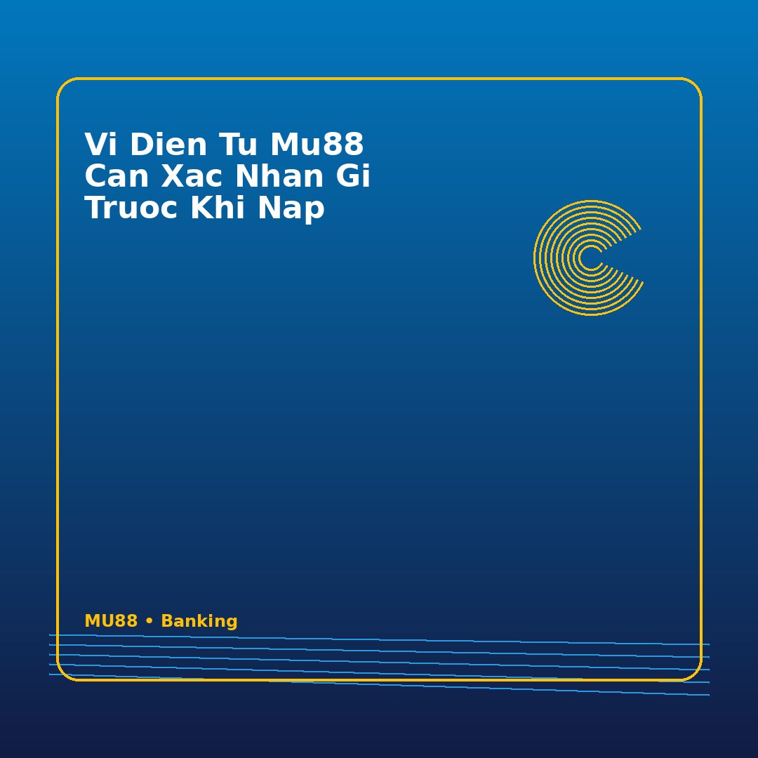 vi dien tu mu88 can xac nhan gi truoc khi nap