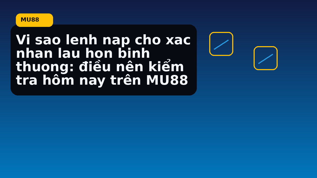 Vi sao lenh nap cho xac nhan lau hon binh thuong: điều nên kiểm tra hôm nay trên MU88